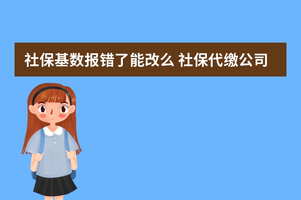 社保基数报错了能改么 社保代缴公司怎么收费