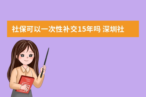 社保可以一次性补交15年吗 深圳社保医疗档次