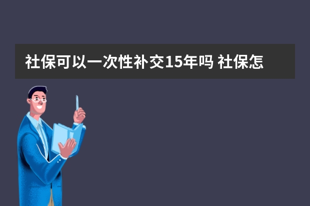 社保可以一次性补交15年吗 社保怎么补缴