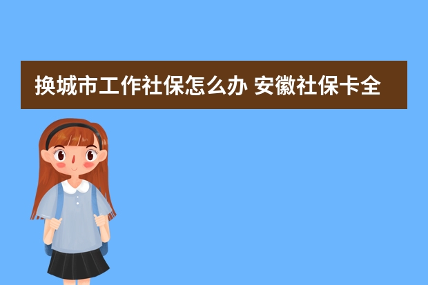 换城市工作社保怎么办 安徽社保卡全省通用吗