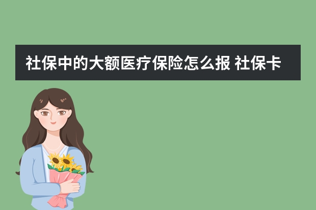 社保中的大额医疗保险怎么报 社保卡激活可以代办吗