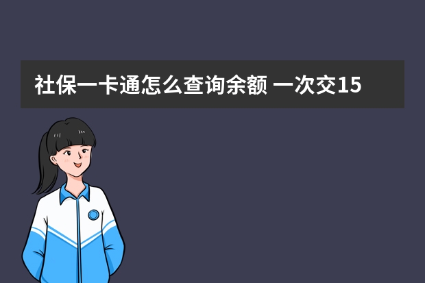 社保一卡通怎么查询余额 一次交15年社保可以吗