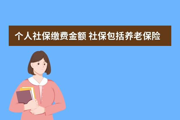 个人社保缴费金额 社保包括养老保险吗