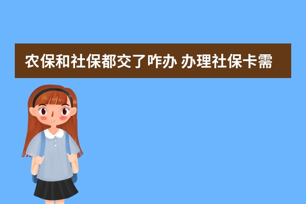 农保和社保都交了咋办 办理社保卡需要多少钱