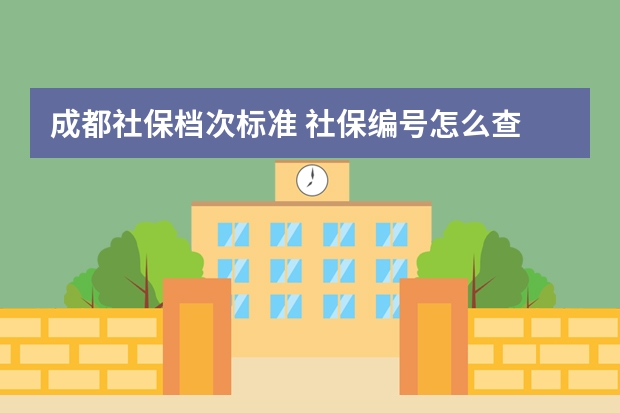 成都社保档次标准 社保编号怎么查