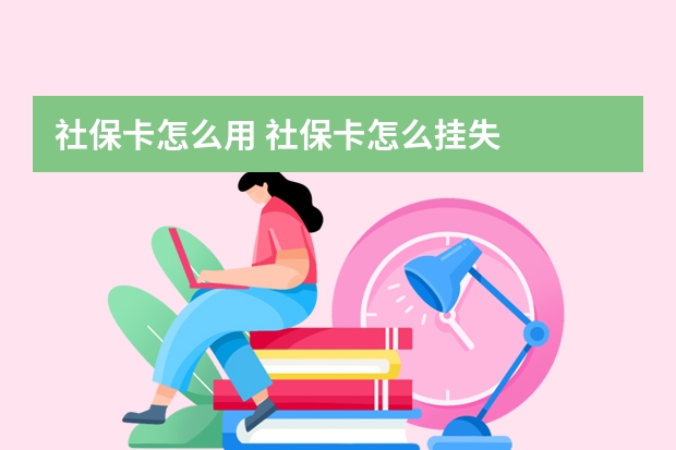 社保卡怎么用 社保卡怎么挂失