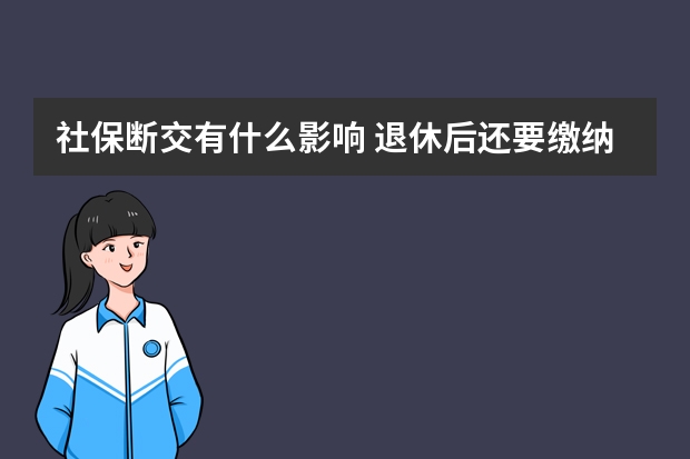 社保断交有什么影响 退休后还要缴纳社保吗