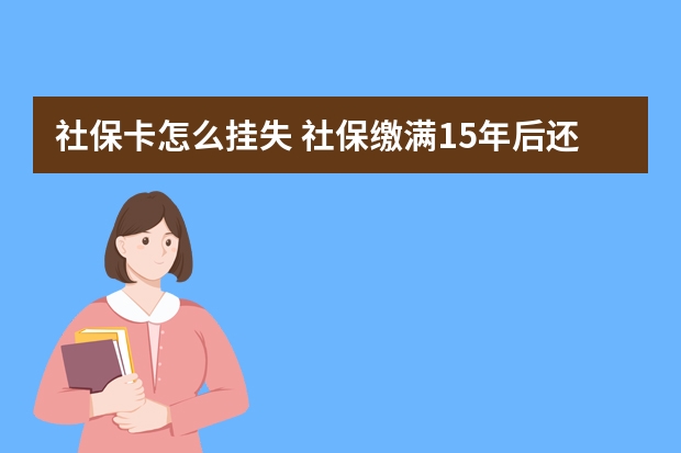 社保卡怎么挂失 社保缴满15年后还要缴纳吗