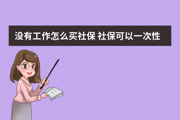 没有工作怎么买社保 社保可以一次性补交15年吗