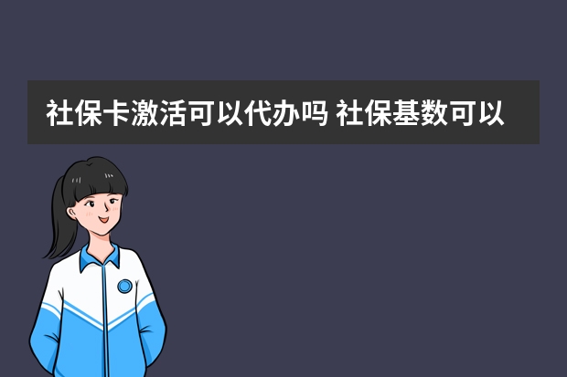 社保卡激活可以代办吗 社保基数可以随时调吗