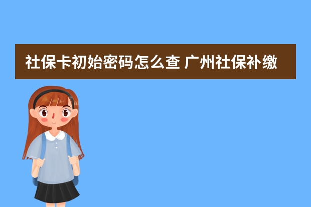 社保卡初始密码怎么查 广州社保补缴算连续吗