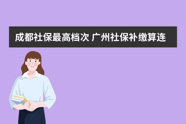 成都社保最高档次 广州社保补缴算连续吗