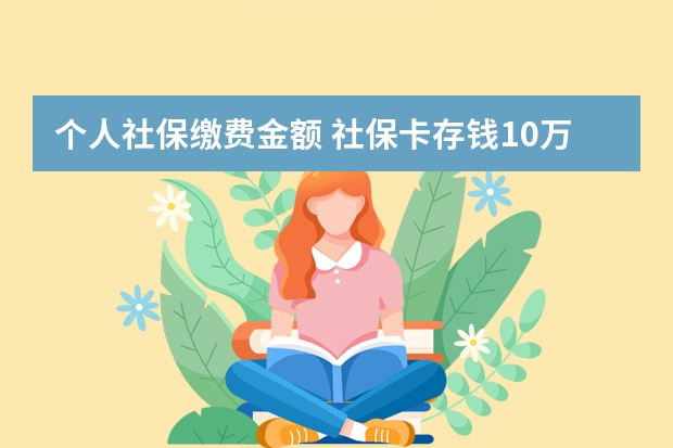 个人社保缴费金额 社保卡存钱10万安全吗