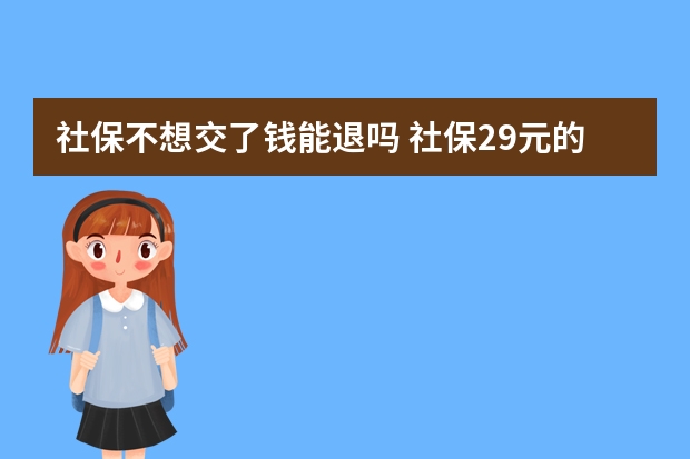 社保不想交了钱能退吗 社保29元的重疾保哪些