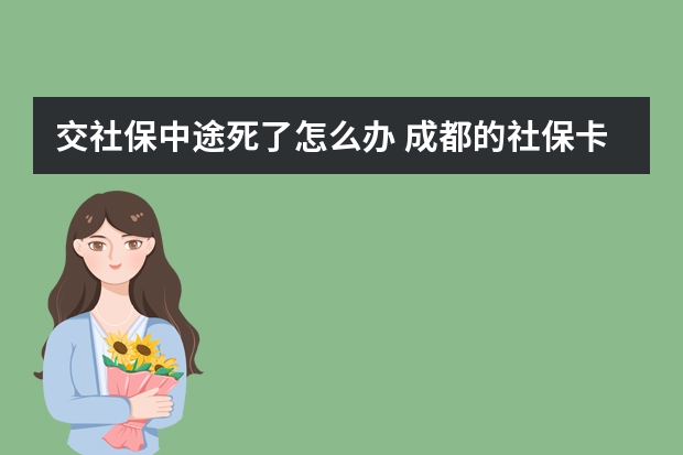 交社保中途死了怎么办 成都的社保卡可以在外地使用吗