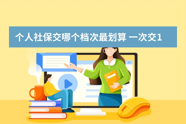 个人社保交哪个档次最划算 一次交15年社保可以吗