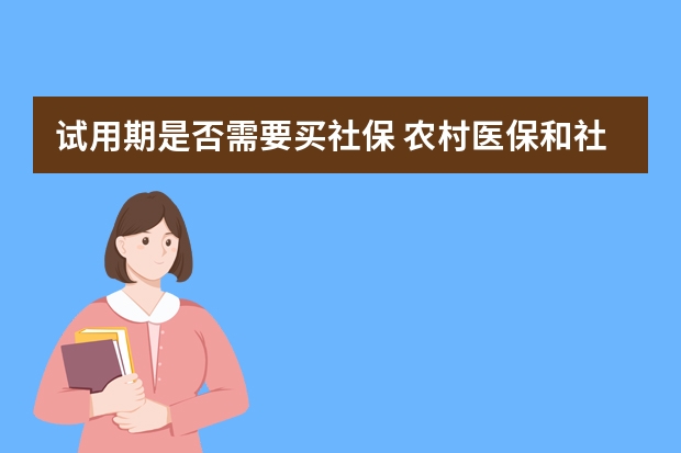 试用期是否需要买社保 农村医保和社保冲突吗