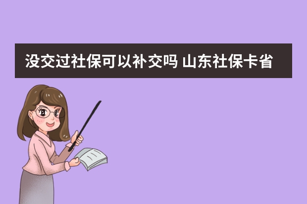 没交过社保可以补交吗 山东社保卡省内通用吗