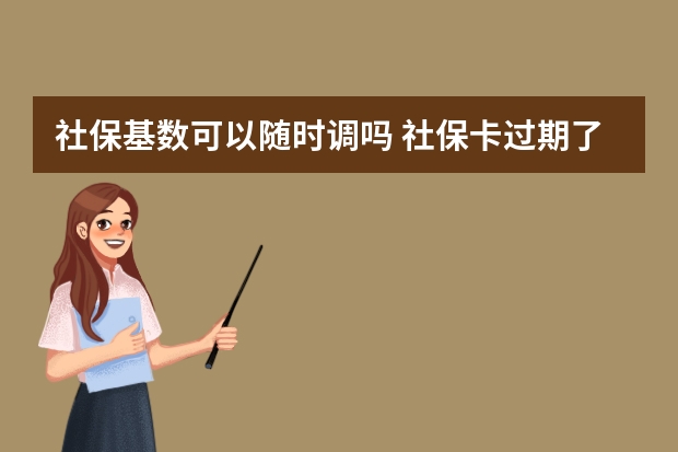 社保基数可以随时调吗 社保卡过期了去哪里换