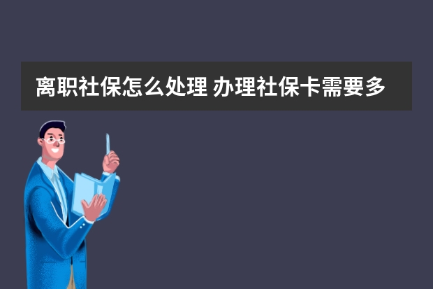 离职社保怎么处理 办理社保卡需要多少钱