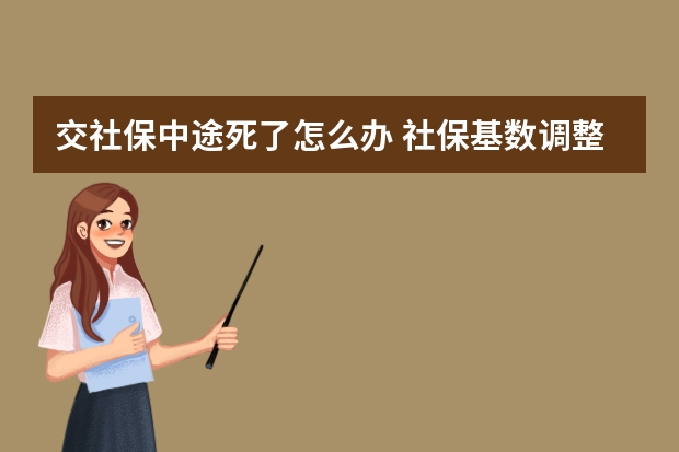 交社保中途死了怎么办 社保基数调整时间