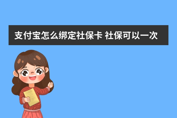 支付宝怎么绑定社保卡 社保可以一次性补交15年吗