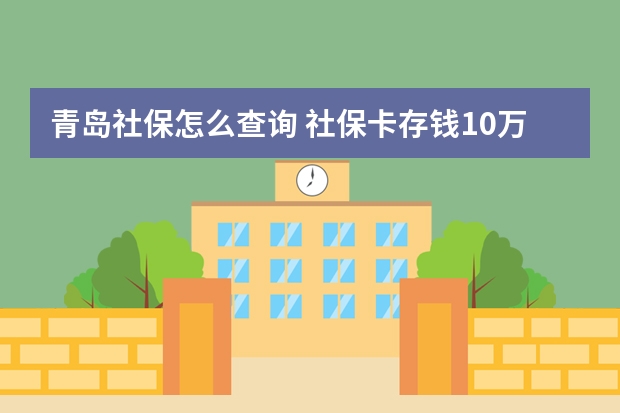 青岛社保怎么查询 社保卡存钱10万安全吗