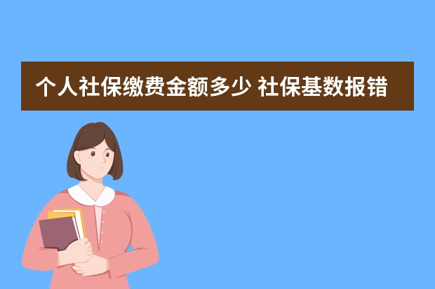 个人社保缴费金额多少 社保基数报错了能改么