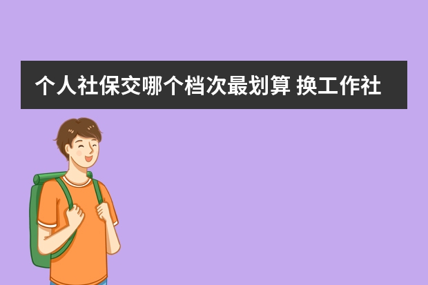 个人社保交哪个档次最划算 换工作社保断了一个月怎么办