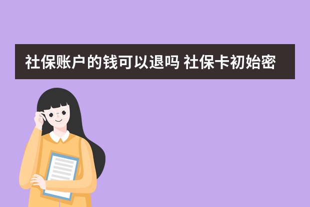 社保账户的钱可以退吗 社保卡初始密码怎么查