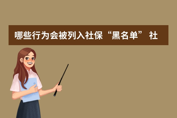 哪些行为会被列入社保“黑名单” 社保卡没有预留手机号怎么办