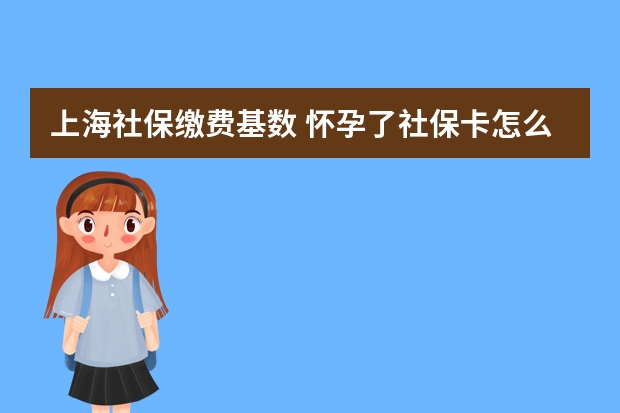 上海社保缴费基数 怀孕了社保卡怎么用