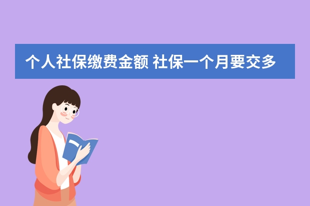 个人社保缴费金额 社保一个月要交多少钱