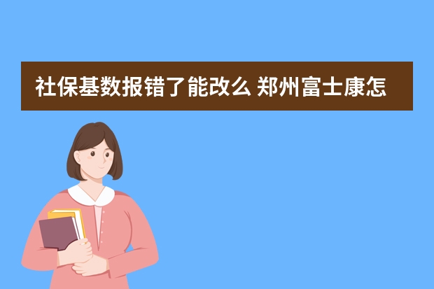 社保基数报错了能改么 郑州富士康怎样办社保转移