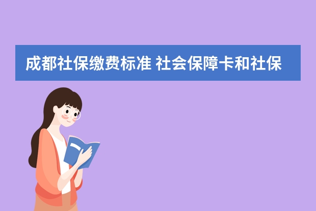 成都社保缴费标准 社会保障卡和社保卡有区别吗