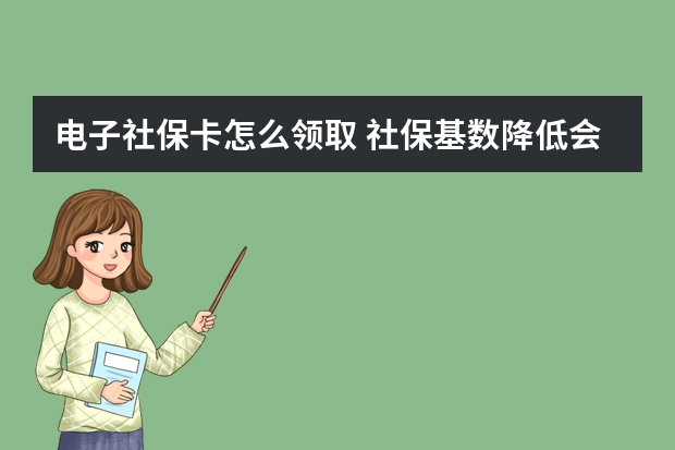 电子社保卡怎么领取 社保基数降低会不会导致退休金减少