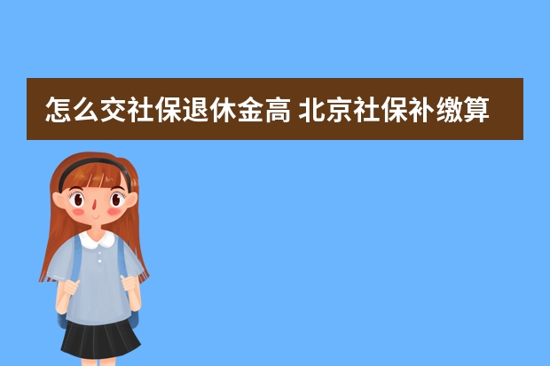 怎么交社保退休金高 北京社保补缴算连续吗