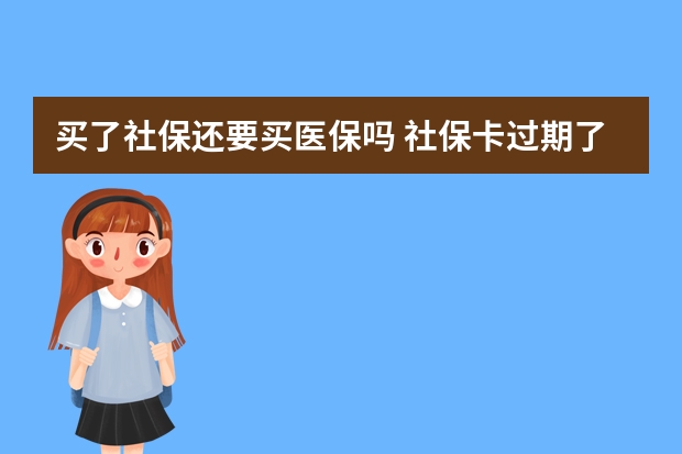 买了社保还要买医保吗 社保卡过期了去哪里换