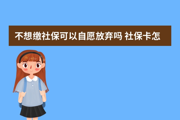 不想缴社保可以自愿放弃吗 社保卡怎么办理定点医院