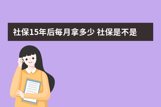 社保15年后每月拿多少 社保是不是缴的越多领的越多