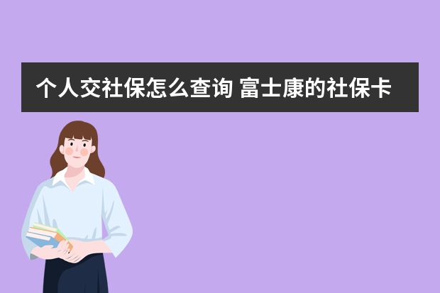 个人交社保怎么查询 富士康的社保卡怎么用