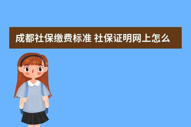 成都社保缴费标准 社保证明网上怎么下载