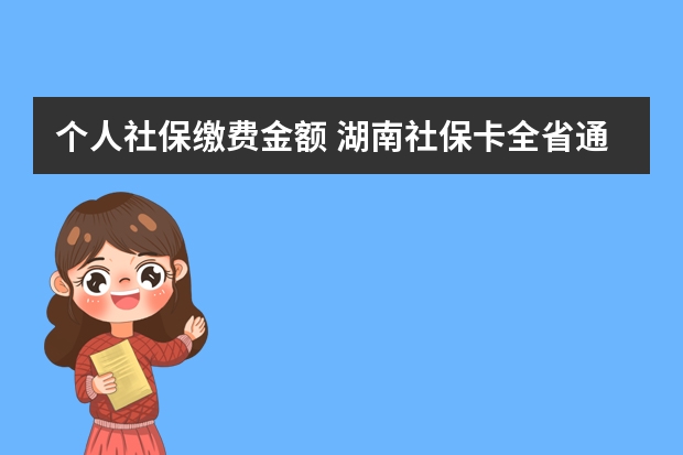 个人社保缴费金额 湖南社保卡全省通用吗