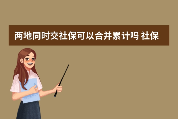 两地同时交社保可以合并累计吗 社保卡和医保卡是一回事吗