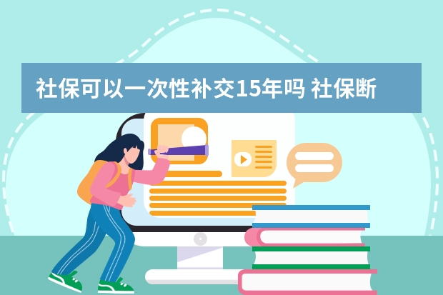 社保可以一次性补交15年吗 社保断缴会清零吗