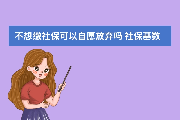 不想缴社保可以自愿放弃吗 社保基数降低会不会导致退休金减少