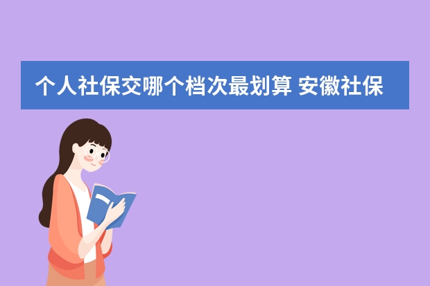 个人社保交哪个档次最划算 安徽社保卡全省通用吗