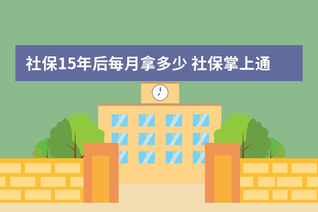 社保15年后每月拿多少 社保掌上通怎么查不了