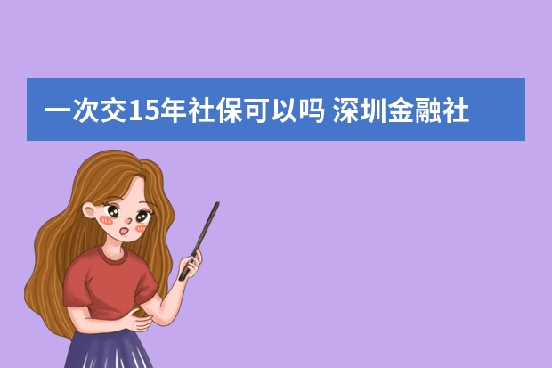 一次交15年社保可以吗 深圳金融社保卡怎么激活