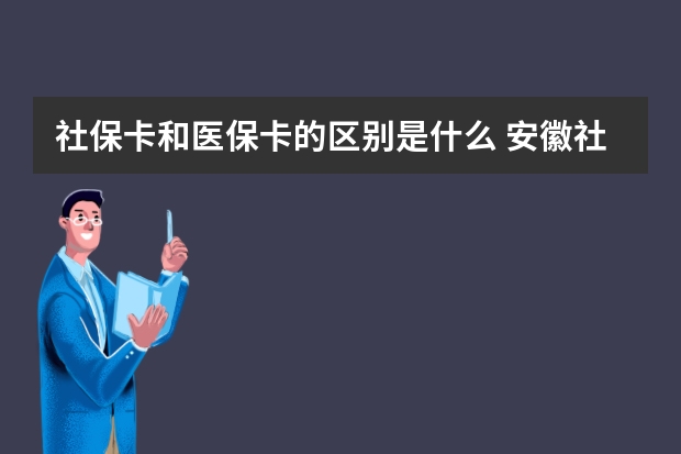 社保卡和医保卡的区别是什么 安徽社保卡全省通用吗